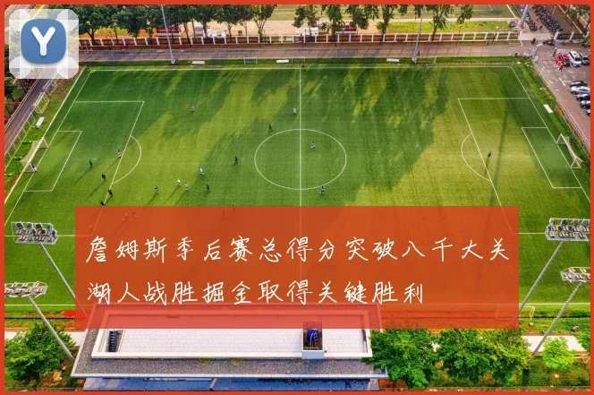 詹姆斯季后赛总得分突破八千大关湖人战胜掘金取得关键胜利