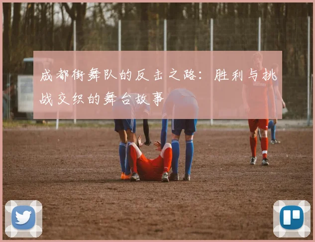 成都街舞队的反击之路:胜利与挑战交织的舞台故事
