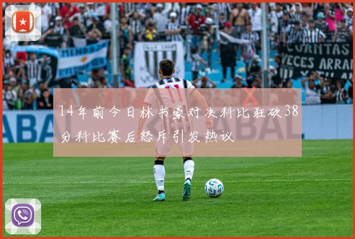 14年前今日林书豪对决科比狂砍38分科比赛后怒斥引发热议
