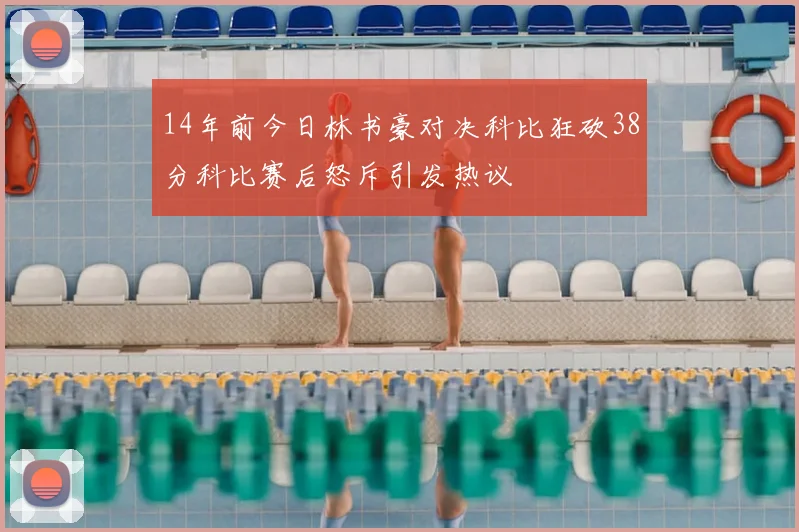 14年前今日林书豪对决科比狂砍38分科比赛后怒斥引发热议