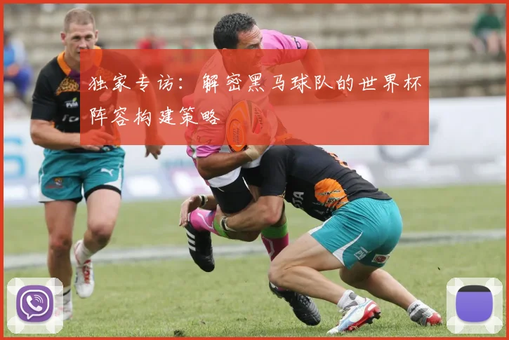 独家专访：解密黑马球队的世界杯阵容构建策略