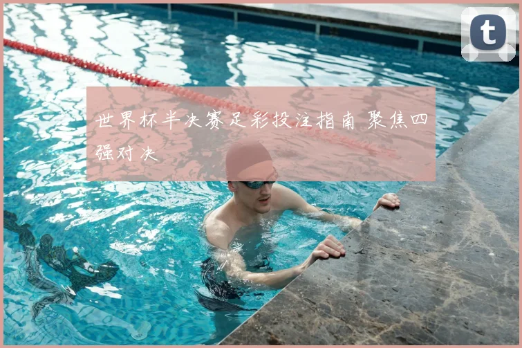 世界杯半决赛足彩投注指南 聚焦四强对决