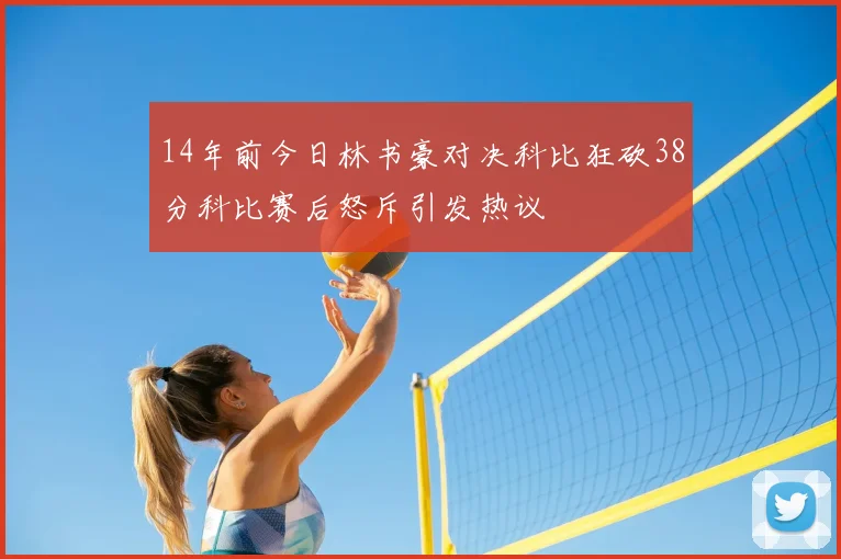 14年前今日林书豪对决科比狂砍38分科比赛后怒斥引发热议