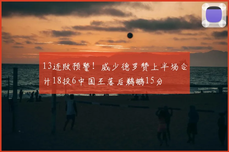 13连败预警!威少德罗赞上半场合计18投6中国王落后鹈鹕15分