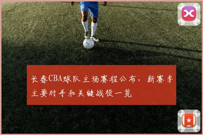 长春CBA球队主场赛程公布，新赛季主要对手和关键战役一览
