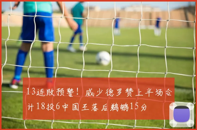 13连败预警!威少德罗赞上半场合计18投6中国王落后鹈鹕15分