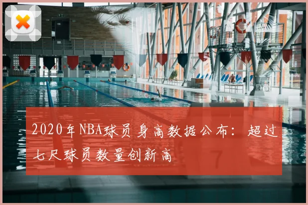 2020年NBA球员身高数据公布:超过七尺球员数量创新高