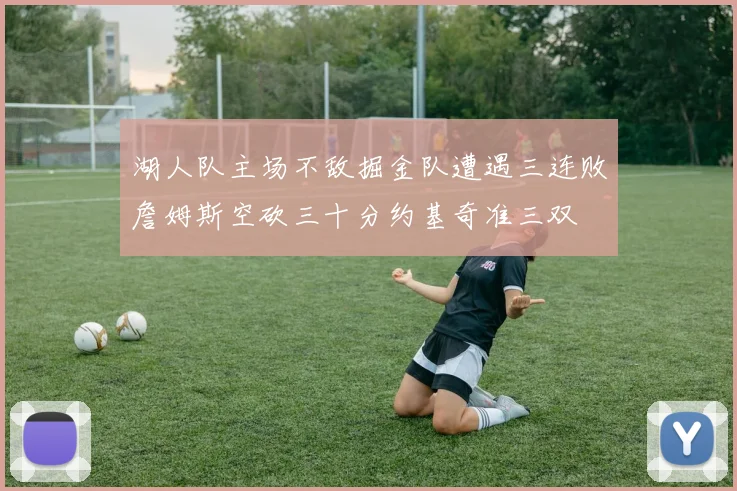 湖人队主场不敌掘金队遭遇三连败詹姆斯空砍三十分约基奇准三双