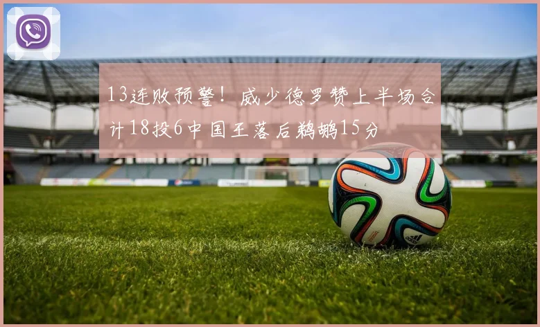 13连败预警！威少德罗赞上半场合计18投6中国王落后鹈鹕15分