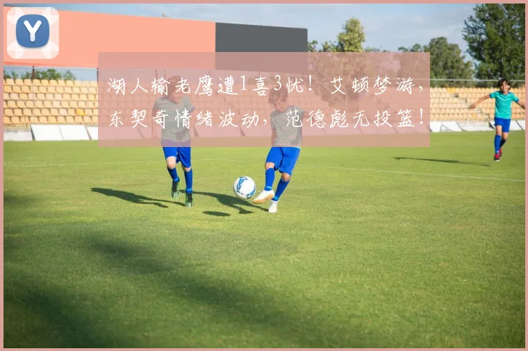 湖人输老鹰遭1喜3忧!艾顿梦游,东契奇情绪波动,范德彪无投篮!