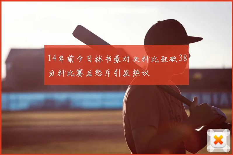14年前今日林书豪对决科比狂砍38分科比赛后怒斥引发热议