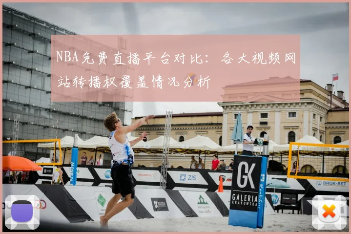 NBA免费直播平台对比:各大视频网站转播权覆盖情况分析