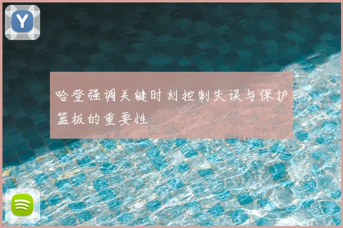哈登强调关键时刻控制失误与保护篮板的重要性