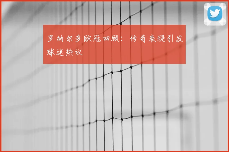 罗纳尔多欧冠回顾：传奇表现引发球迷热议
