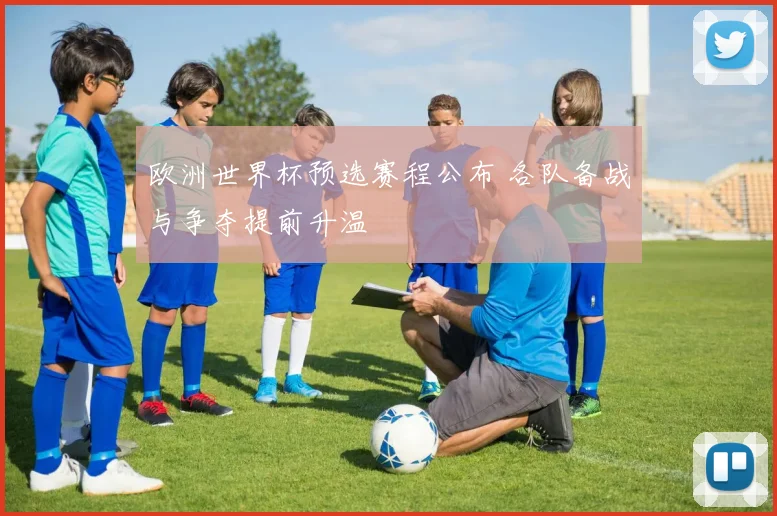 欧洲世界杯预选赛程公布 各队备战与争夺提前升温