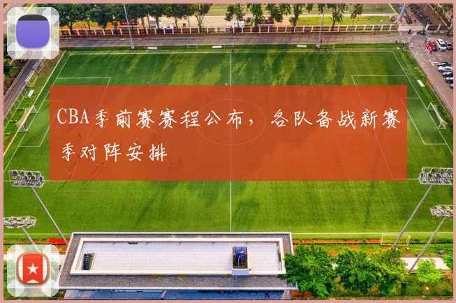 CBA季前赛赛程公布，各队备战新赛季对阵安排