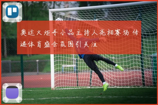 奥运火炬手小品主持人亮相赛场 传递体育盛会氛围引关注