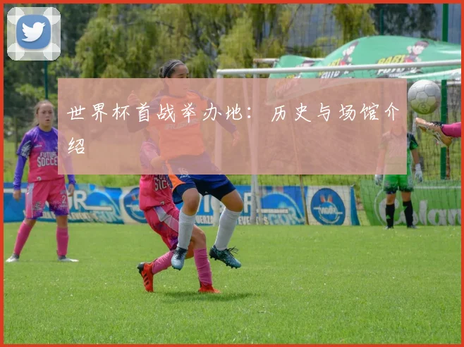 世界杯首战举办地：历史与场馆介绍
