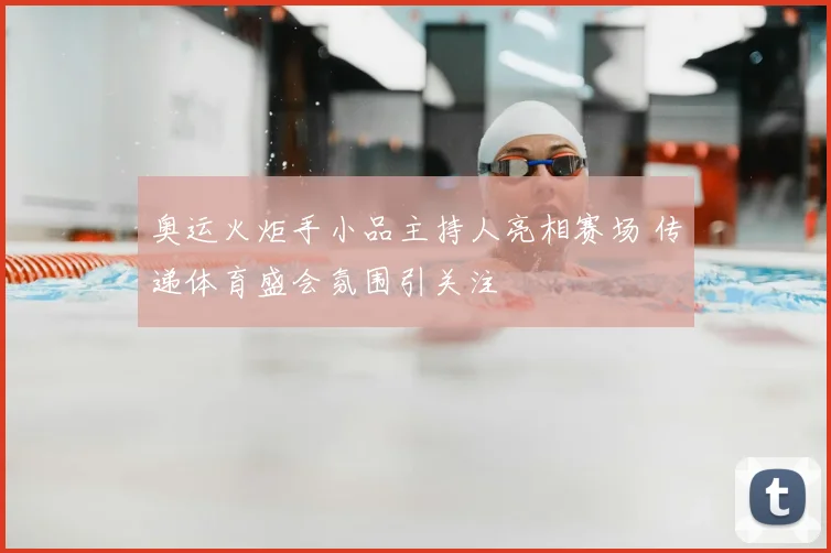 奥运火炬手小品主持人亮相赛场 传递体育盛会氛围引关注