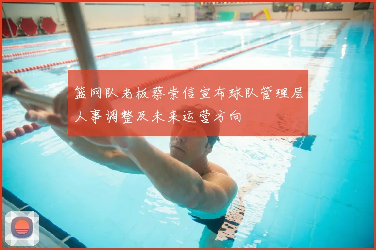 篮网队老板蔡崇信宣布球队管理层人事调整及未来运营方向