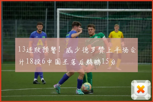 13连败预警!威少德罗赞上半场合计18投6中国王落后鹈鹕15分