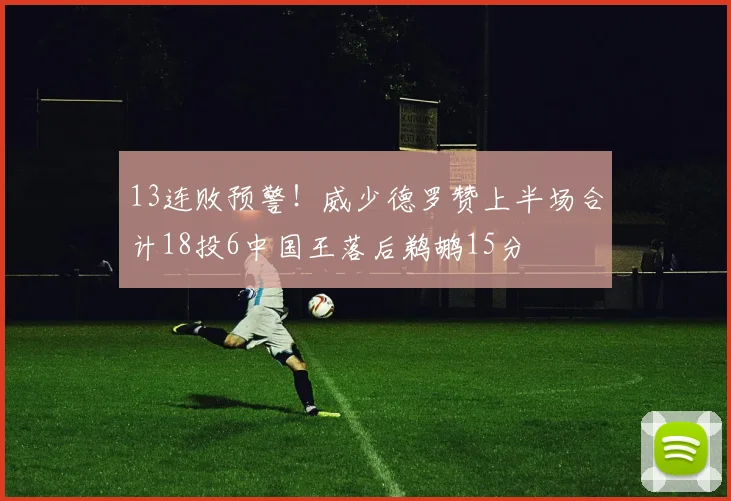 13连败预警!威少德罗赞上半场合计18投6中国王落后鹈鹕15分