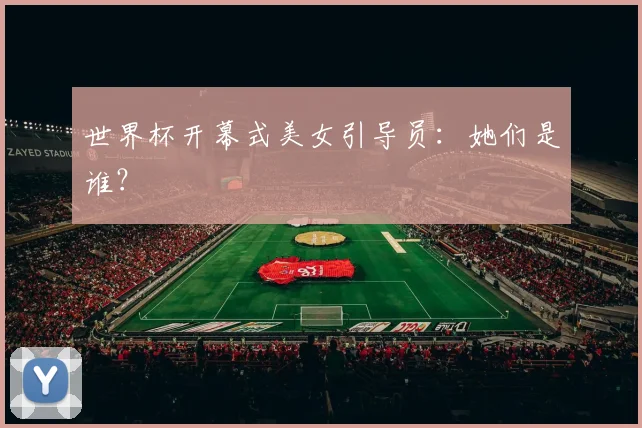 世界杯开幕式美女引导员：她们是谁？