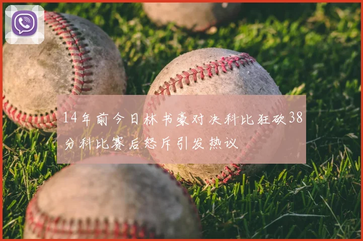 14年前今日林书豪对决科比狂砍38分科比赛后怒斥引发热议