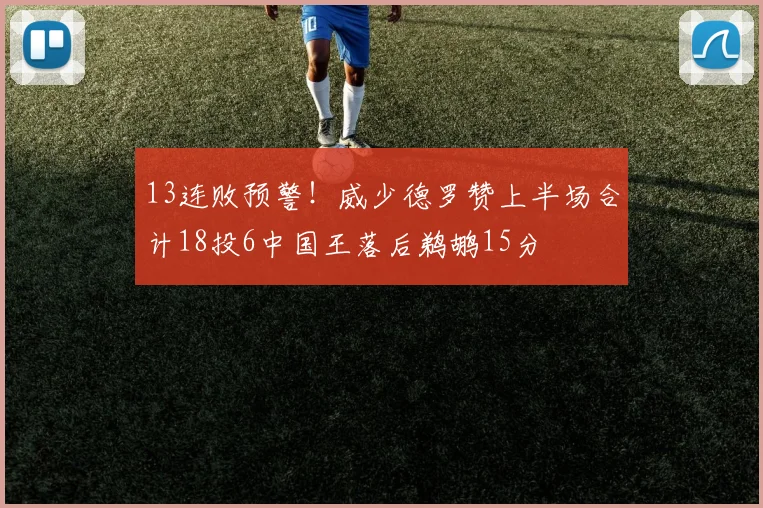 13连败预警!威少德罗赞上半场合计18投6中国王落后鹈鹕15分