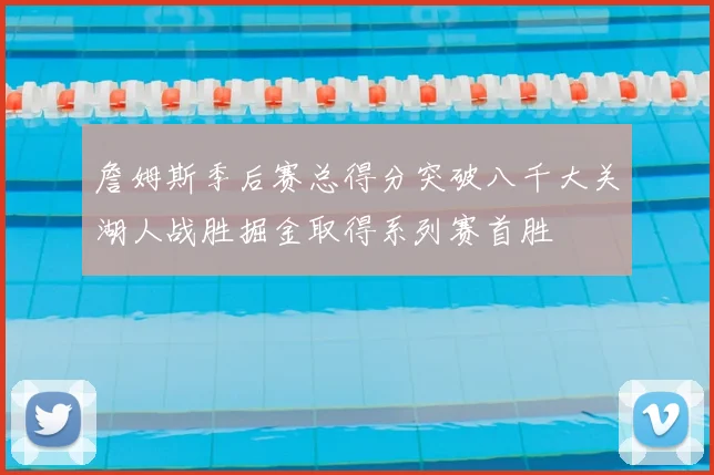 詹姆斯季后赛总得分突破八千大关湖人战胜掘金取得系列赛首胜