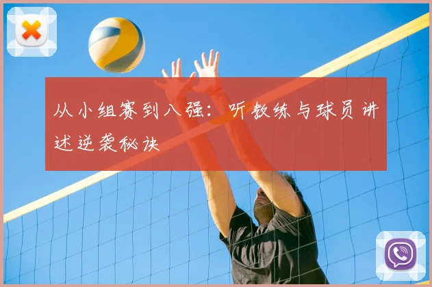 从小组赛到八强：听教练与球员讲述逆袭秘诀