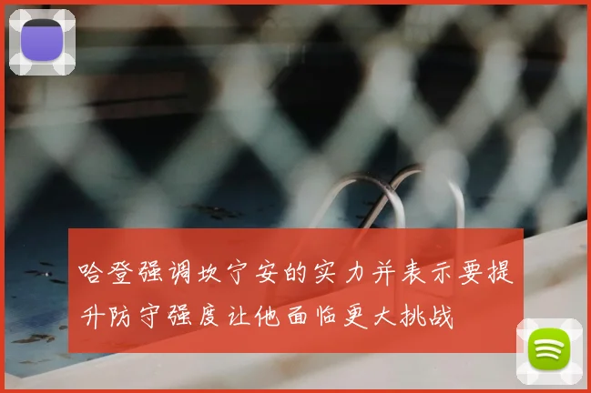 哈登强调坎宁安的实力并表示要提升防守强度让他面临更大挑战