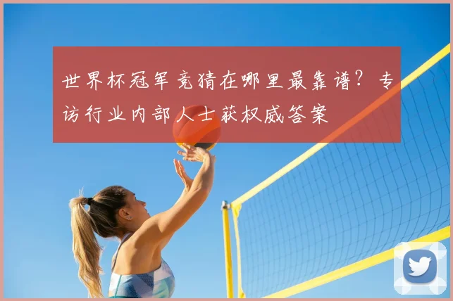 世界杯冠军竞猜在哪里最靠谱？专访行业内部人士获权威答案