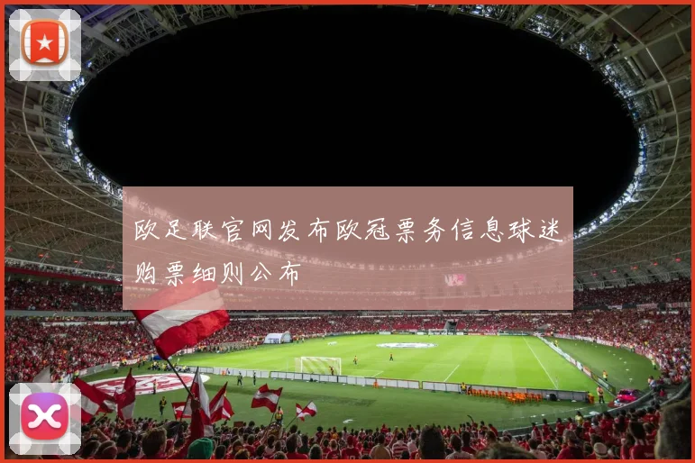 欧足联官网发布欧冠票务信息球迷购票细则公布