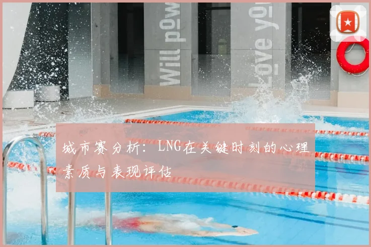 城市赛分析:LNG在关键时刻的心理素质与表现评估
