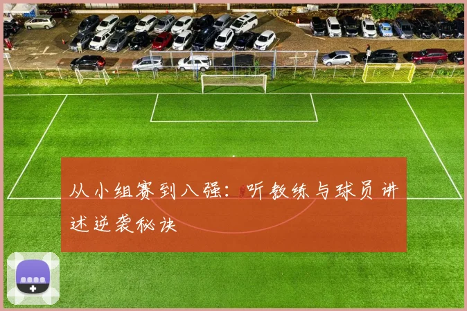 从小组赛到八强：听教练与球员讲述逆袭秘诀
