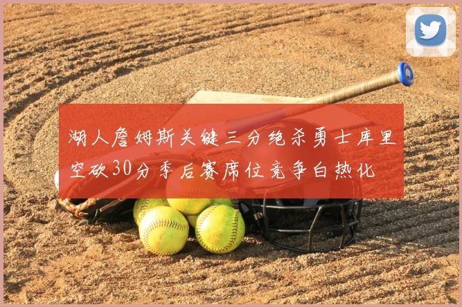 湖人詹姆斯关键三分绝杀勇士库里空砍30分季后赛席位竞争白热化
