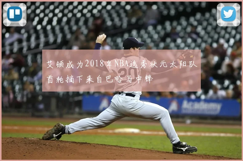 艾顿成为2018年NBA选秀状元太阳队首轮摘下来自巴哈马中锋