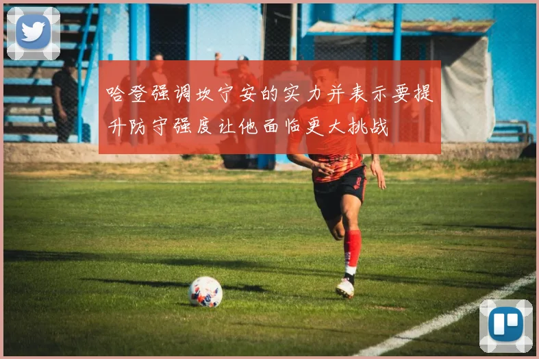 哈登强调坎宁安的实力并表示要提升防守强度让他面临更大挑战