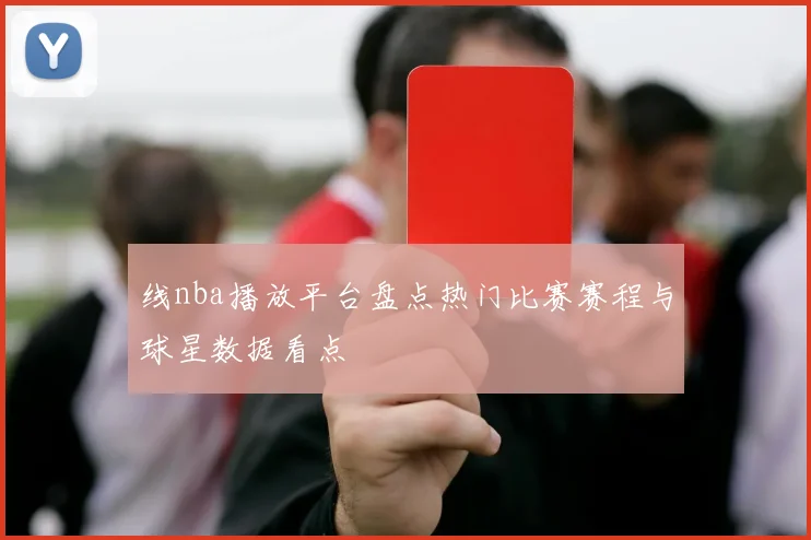 线nba播放平台盘点热门比赛赛程与球星数据看点