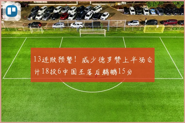 13连败预警!威少德罗赞上半场合计18投6中国王落后鹈鹕15分