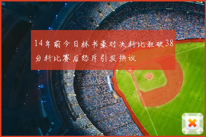 14年前今日林书豪对决科比狂砍38分科比赛后怒斥引发热议