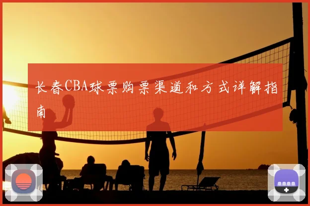 长春CBA球票购票渠道和方式详解指南