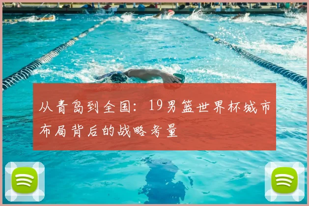 从青岛到全国：19男篮世界杯城市布局背后的战略考量