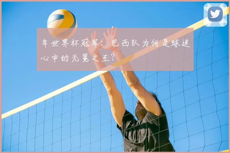 年世界杯冠军：巴西队为何是球迷心中的无冕之王？