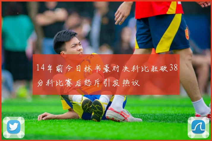 14年前今日林书豪对决科比狂砍38分科比赛后怒斥引发热议