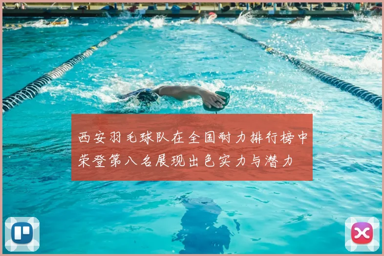 西安羽毛球队在全国耐力排行榜中荣登第八名展现出色实力与潜力