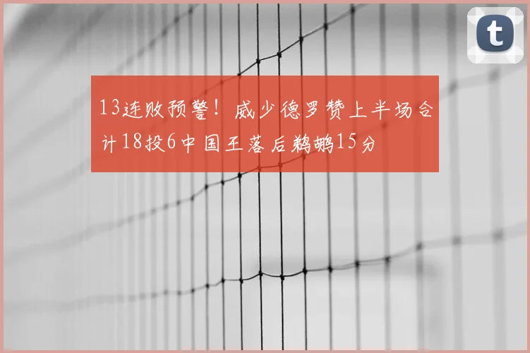 13连败预警！威少德罗赞上半场合计18投6中国王落后鹈鹕15分