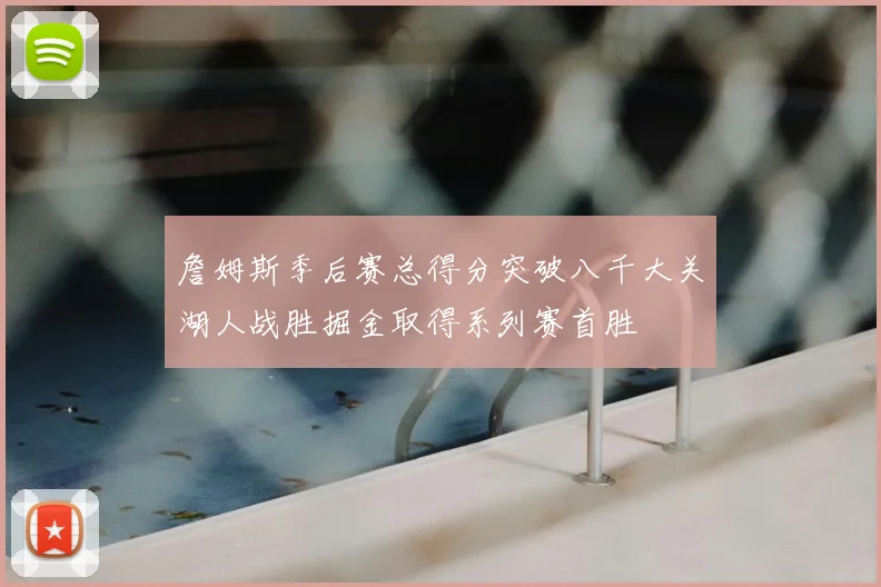 詹姆斯季后赛总得分突破八千大关湖人战胜掘金取得系列赛首胜