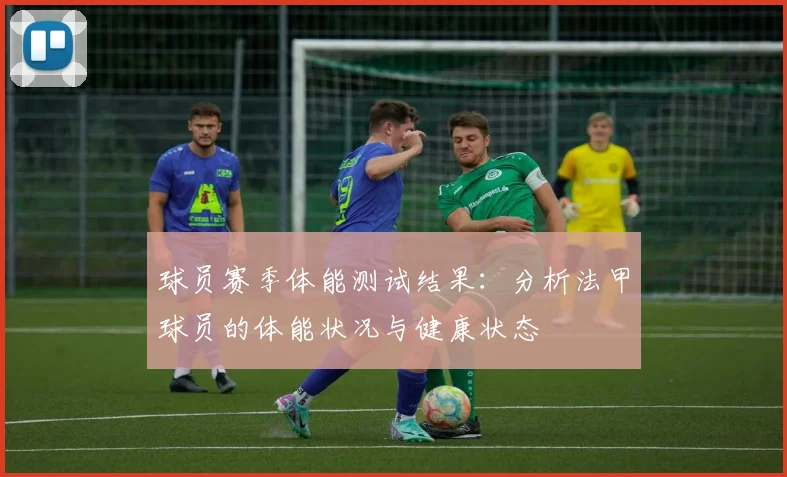 球员赛季体能测试结果：分析法甲球员的体能状况与健康状态